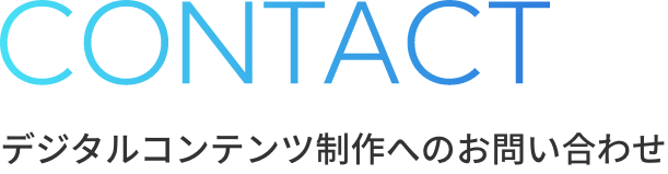 CONTACT デジタルコンテンツ制作へのお問い合わせ